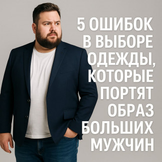 5 ошибок в выборе одежды, которые портят образ больших мужчин.